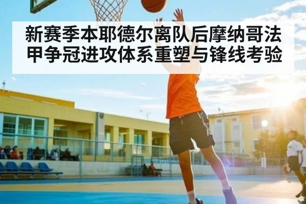 新赛季本耶德尔离队后摩纳哥法甲争冠进攻体系重塑与锋线考验